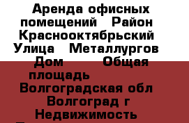 Аренда офисных помещений › Район ­ Краснооктябрьский › Улица ­ Металлургов › Дом ­ 23 › Общая площадь ­ 12-15-35 - Волгоградская обл., Волгоград г. Недвижимость » Помещения аренда   . Волгоградская обл.